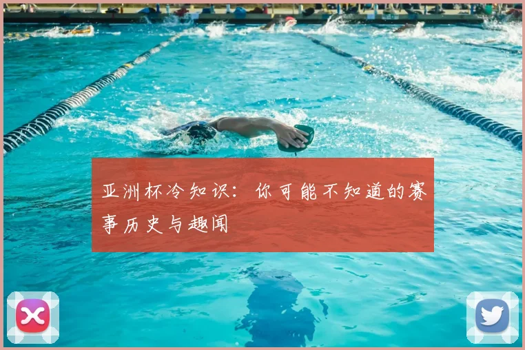 亚洲杯冷知识：你可能不知道的赛事历史与趣闻