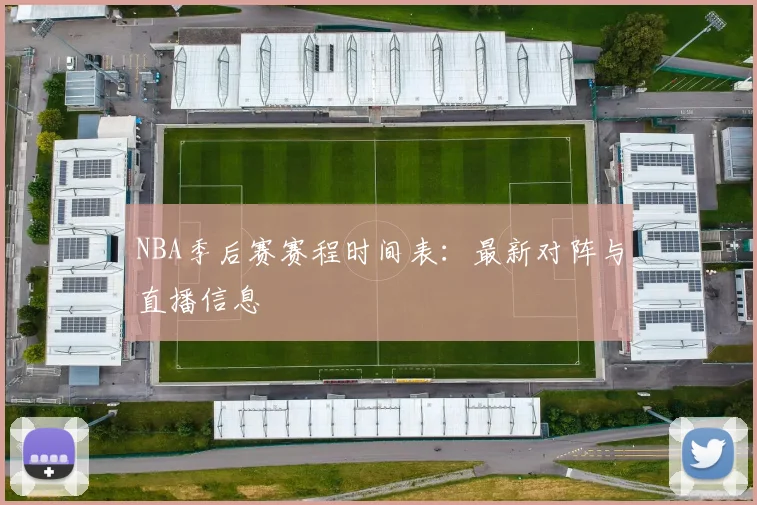NBA季后赛赛程时间表：最新对阵与直播信息