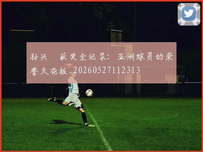 孙兴慜获奖全记录：亚洲球员的荣誉天花板_20260527112313