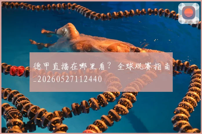德甲直播在哪里看?全球观赛指南_20260527112440