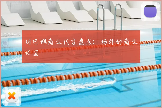 姆巴佩商业代言盘点:场外的商业帝国
