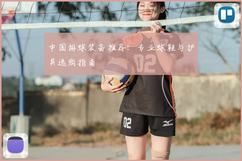 中国排球装备推荐:专业球鞋与护具选购指南