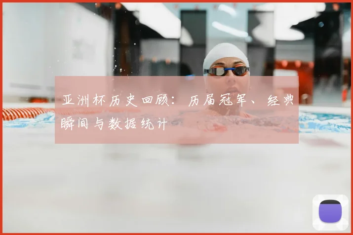 亚洲杯历史回顾:历届冠军、经典瞬间与数据统计
