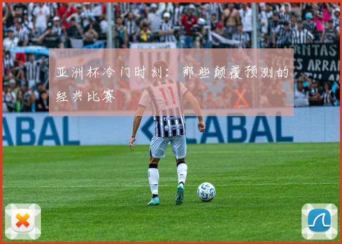 亚洲杯冷门时刻：那些颠覆预测的经典比赛