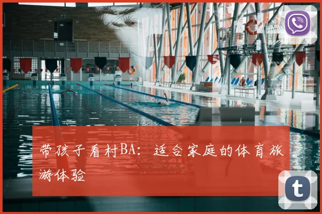 带孩子看村BA:适合家庭的体育旅游体验