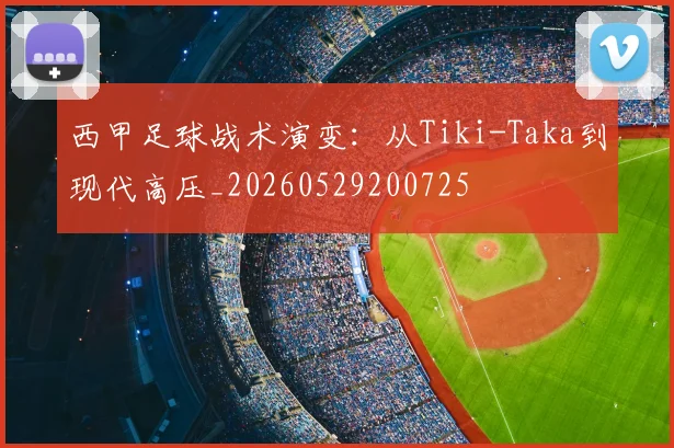 西甲足球战术演变:从Tiki-Taka到现代高压_20260529200725