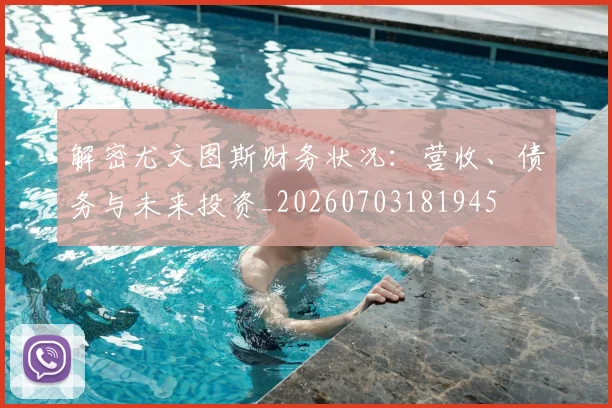 解密尤文图斯财务状况：营收、债务与未来投资_20260703181945