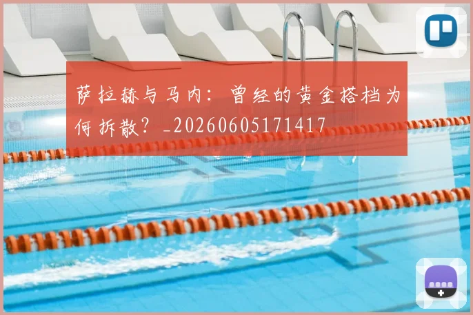 萨拉赫与马内：曾经的黄金搭档为何拆散？_20260605171417