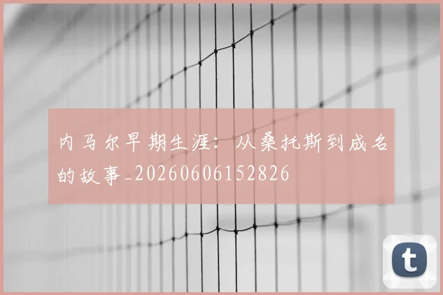 内马尔早期生涯：从桑托斯到成名的故事_20260606152826