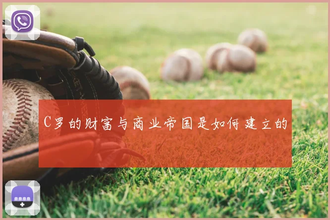 C罗的财富与商业帝国是如何建立的