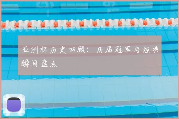 亚洲杯历史回顾：历届冠军与经典瞬间盘点