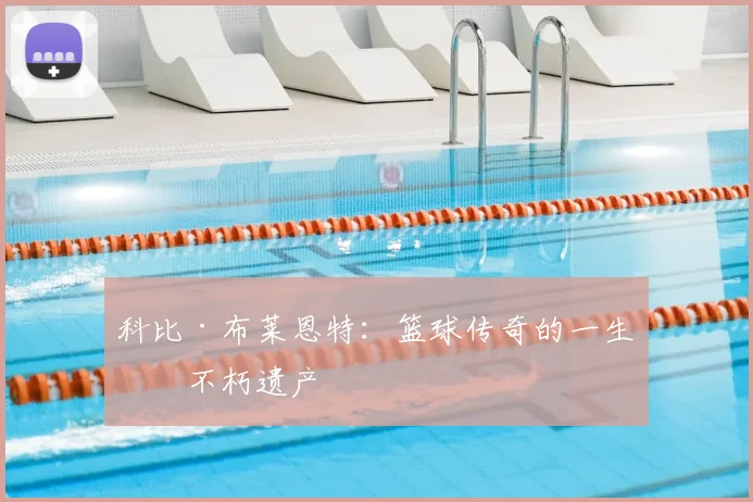 科比·布莱恩特：篮球传奇的一生与不朽遗产
