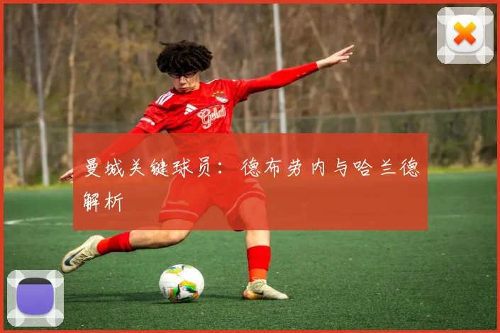 曼城关键球员：德布劳内与哈兰德解析