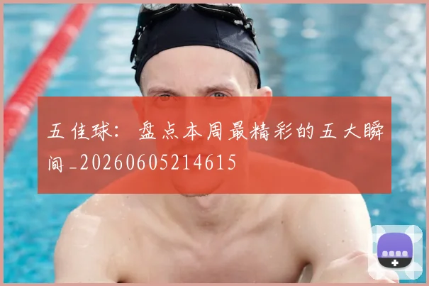 五佳球:盘点本周最精彩的五大瞬间_20260605214615