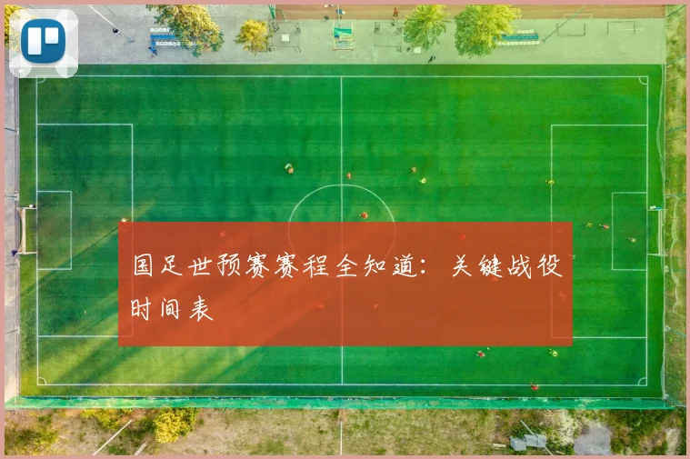 国足世预赛赛程全知道:关键战役时间表