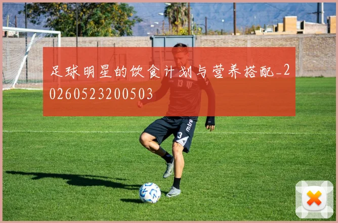 足球明星的饮食计划与营养搭配_20260523200503