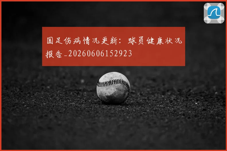国足伤病情况更新:球员健康状况报告_20260606152923