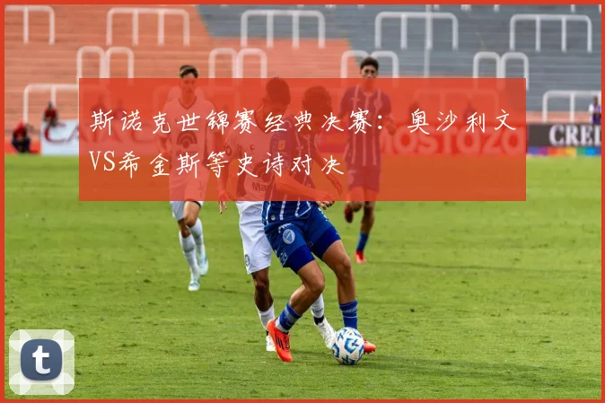 斯诺克世锦赛经典决赛:奥沙利文VS希金斯等史诗对决